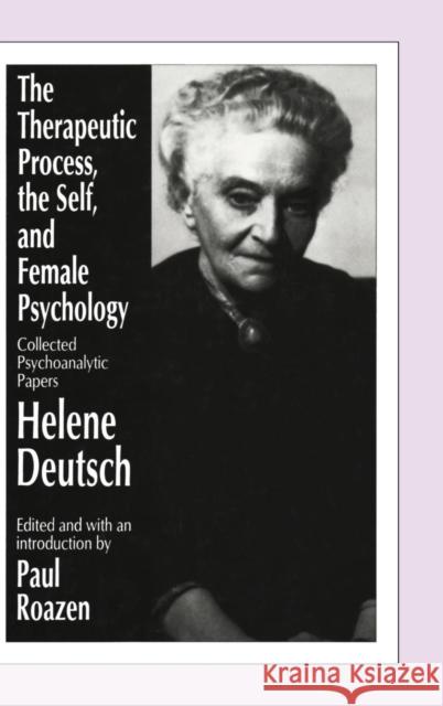 The Therapeutic Process, the Self, and Female Psychology: Collected Psychoanalytic Papers Deutsch, Helene 9780887384295 Transaction Publishers - książka