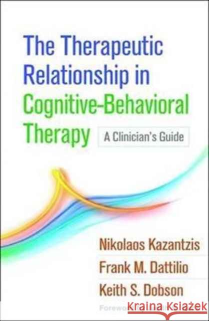 The Therapeutic Relationship in Cognitive-Behavioral Therapy: A Clinician's Guide Nikolaos Kazantzis Frank M. Dattilio Keith S. Dobson 9781462531288 Guilford Publications - książka