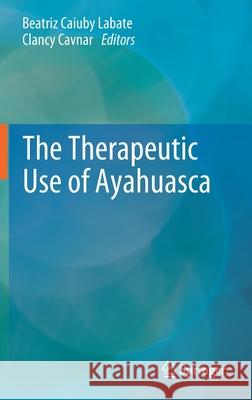 The Therapeutic Use of Ayahuasca Beatriz Caiub Clancy Cavnar 9783642404252 Springer - książka