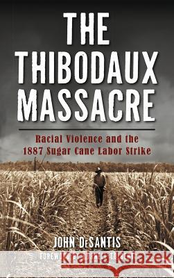 The Thibodaux Massacre: Racial Violence and the 1887 Sugar Cane Labor Strike John DeSantis Burnell Tolbert 9781540201072 History Press Library Editions - książka