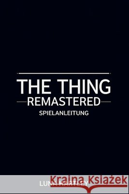 The Thing Remastered Spielanleitung: Strategien zur Überwindung unmöglicher Widrigkeiten Hartley, Luna 9798287941192 Independently Published - książka