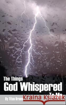 The Things God Whispered to Me Titus Broom 9781482755213 Createspace - książka