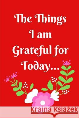 The Things I Am Grateful for Today Trueheart Designs 9781091911673 Independently Published - książka