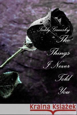 The Things I Never Told You Teddy Ganesky 9781304753908 Lulu.com - książka