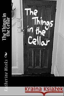 The Things in the Cellar Katherine Weeks 9781545420706 Createspace Independent Publishing Platform - książka