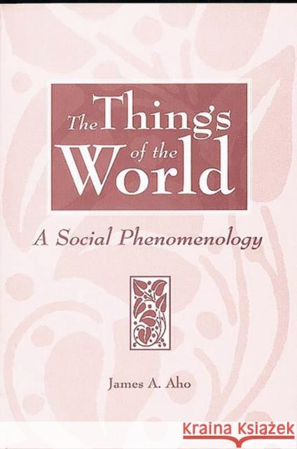 The Things of the World: A Social Phenomenology Aho, James A. 9780275962470 Praeger Publishers - książka