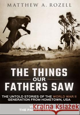 The Things Our Fathers Saw: Voices of the Pacific Theater: The Untold Stories of the World War II Generation from Hometown, USA Matthew Rozell 9781948155045 Woodchuck Hollow Studios Incorporated - książka