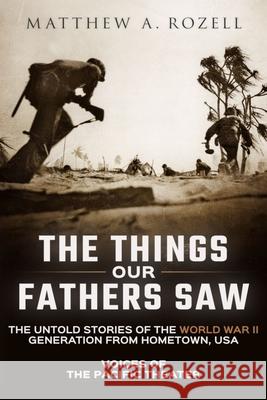 The Things Our Fathers Saw: Voices of the Pacific Theater: The Untold Stories of the World War II Generation from Hometown, USA Matthew Rozell 9781948155052 Woodchuck Hollow Studios Incorporated - książka