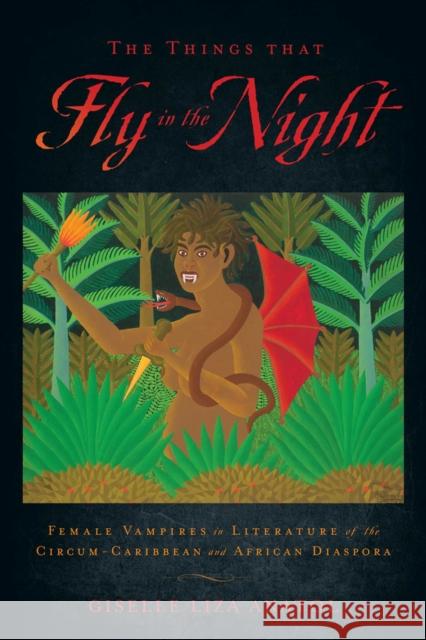 The Things That Fly in the Night: Female Vampires in Literature of the Circum-Caribbean and African Diaspora Giselle Liza Anatol 9780813565736 Rutgers University Press - książka