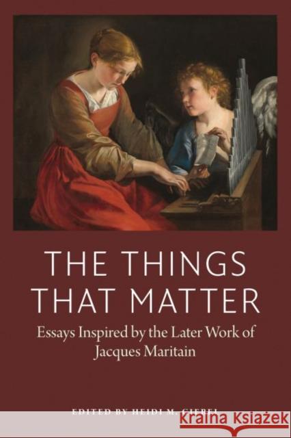 The Things That Matter: Essays Inspired by the Later of Work of Jacques Maritain Geibel, Heidi 9780997220506 American Maritain Association - książka