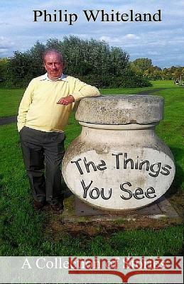 The Things You See...: A collection of stories Whiteland, Philip 9780955431012 Doveridge Publications - książka