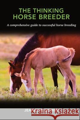 The Thinking Horse Breeder: A comprehensive guide to successful horse breeding Jeanette Gower   9781959555483 Platypus Publishing - książka