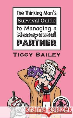 The Thinking Man's Survival Guide to Managing a Menopausal Partner Tiggy Bailey 9781915229571 Clink Street Publishing - książka