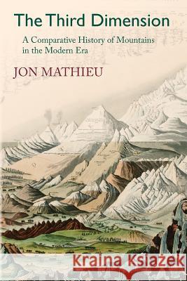 The Third Dimension: A Comparative History of Mountains in the Modern Era Jon Mathieu, Katherine Brun 9781874267782 White Horse Press - książka