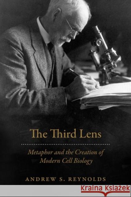 The Third Lens: Metaphor and the Creation of Modern Cell Biology Andrew S. Reynolds 9780226563121 University of Chicago Press - książka