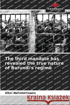 The third mandate has revealed the true nature of Burundi's regime Vital Nshimirimana   9786206091547 Our Knowledge Publishing - książka