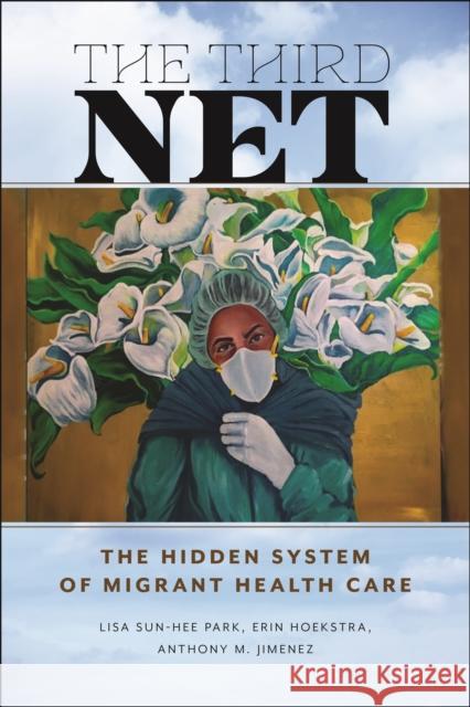 The Third Net: The Hidden System of Migrant Health Care Lisa Sun-Hee Park Erin Hoekstra Anthony M. Jimenez 9781479821563 New York University Press - książka