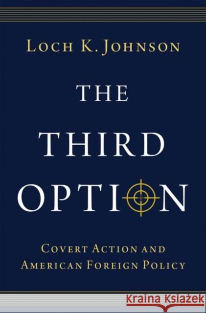 The Third Option: Covert Action and American Foreign Policy Loch K. Johnson 9780197604410 Oxford University Press, USA - książka