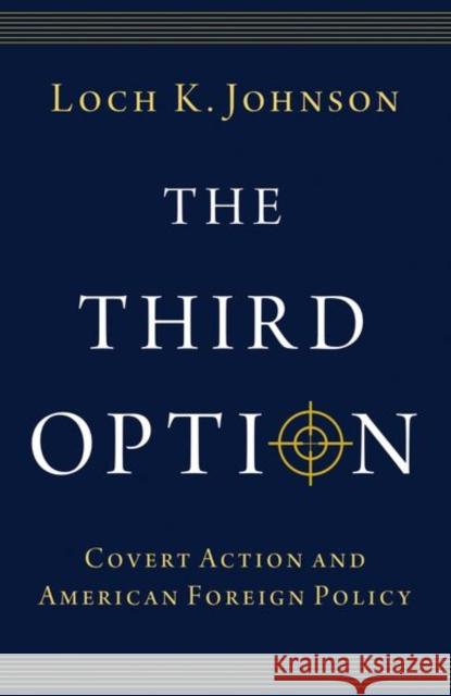 The Third Option: Covert Action and American Foreign Policy Loch K. Johnson 9780197779255 Oxford University Press, USA - książka