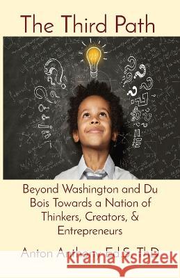 The Third Path: Beyond Washington and Du Bois Towards a Nation of Thinkers, Creators, & Entrepreneurs Anton Anthony   9781088189726 IngramSpark - książka