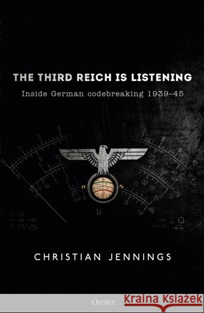 The Third Reich Is Listening: Inside German Codebreaking 1939-45 Christian Jennings 9781472829542 Osprey Publishing (UK) - książka