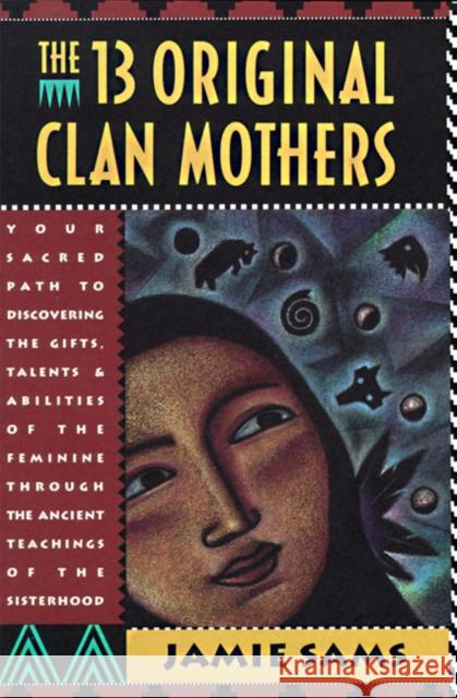The Thirteen Original Clan Mothers: Your Sacred Path to Discovering the Gifts, Talents, and Abilities of the Feminin Jamie Sams 9780062507563 HarperOne - książka