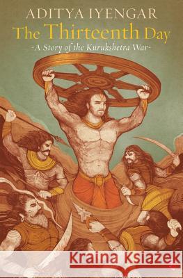 The Thirteenth Day: A Story of the Kurukshetra War Aditya Iyengar 9788129134752 Rupa Publications India - książka
