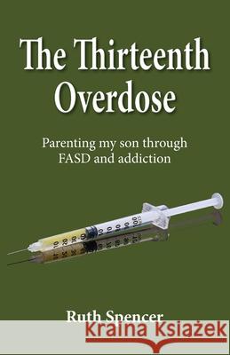 The Thirteenth Overdose: Parenting my son through FASD and addiction Ruth Spencer 9780994889232 A.F.S.Books - książka