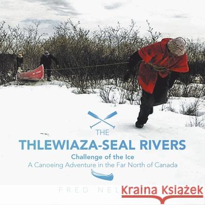 The Thlewiaza-Seal Rivers: Challenge of the Ice Fred Nelson 9781982268077 Balboa Press - książka