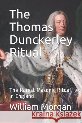 The Thomas Dunckerley Ritual: The Rarest Masonic Ritual in England William Morgan 9781790619412 Independently Published - książka
