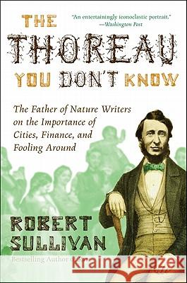 The Thoreau You Don't Know: The Father of Nature Writers on the Importance of Cities, Finance, and Fooling Around Robert Sullivan 9780061710322 Harper Perennial - książka