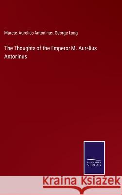 The Thoughts of the Emperor M. Aurelius Antoninus George Long, Marcus Aurelius Antoninus 9783752593334 Salzwasser-Verlag - książka