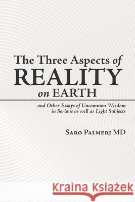 The Three Aspects of Reality on Earth: and Other Essays of Uncommon Wisdom in Serious as well as Light Subjects Palmeri, Saro 9781425996390 Authorhouse - książka