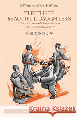 The Three Beautiful Daughters: A Story in Traditional Chinese and Pinyin, 1200 Word Vocabulary Level Jeff Pepper Xiao Hui Wang 9781952601576 Imagin8 LLC - książka