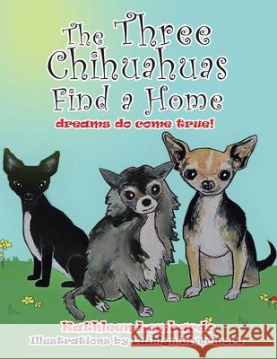 The Three Chihuahuas Find a Home Kathleen Lombardo, Caitlyn Livermore 9781665537360 Authorhouse - książka