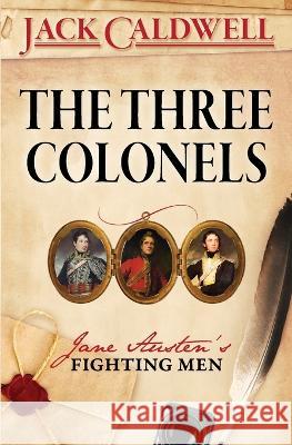 The Three Colonels: Jane Austen's Fighting Men Jack Caldwell   9798987376416 White Soup Press - książka