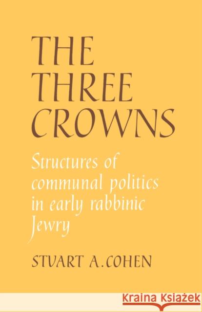 The Three Crowns: Structures of Communal Politics in Early Rabbinic Jewry Cohen, Stuart A. 9780521046688 Cambridge University Press - książka