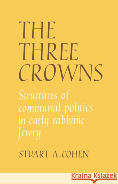 The Three Crowns: Structures of Communal Politics in Early Rabbinic Jewry Stuart A. Cohen 9780521372909 Cambridge University Press - książka