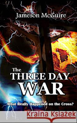 The Three Day War: What Really Happened on the Cross? Jameson McGuire 9781533614926 Createspace Independent Publishing Platform - książka