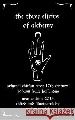 The Three Elixirs of Alchemy Johann Isaac Hollandus Tarl Warwick Tarl Warwick 9781530061679 Createspace Independent Publishing Platform - książka