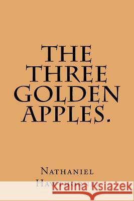 The Three Golden Apples. Nathaniel Hawthorne 9781533028686 Createspace Independent Publishing Platform - książka