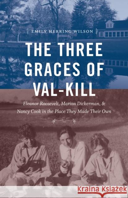 The Three Graces of Val-Kill: Eleanor Roosevelt, Marion Dickerman, and Nancy Cook in the Place They Made Their Own Emily Herring Wilson 9781469635835 University of North Carolina Press - książka