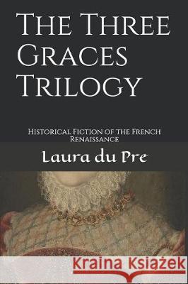 The Three Graces Trilogy: Historical Fiction of the French Renaissance Laura D 9781521594575 Independently Published - książka