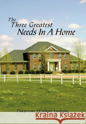 The Three Greatest Needs In A Home James, Walter 9781462871582 Xlibris Corporation - książka