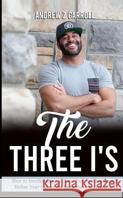 The Three I's: How to Intelligently Use Your Past to Intentionally Define Your Future for Immediate Success Now! Andrew Z. Carroll 9781093965384 Independently Published - książka