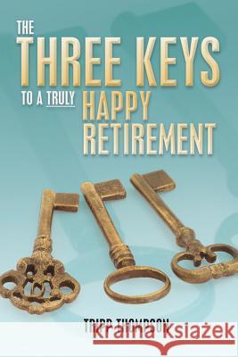 The Three Keys to a Truly Happy Retirement Tripp Thompson 9781479182695 Createspace - książka