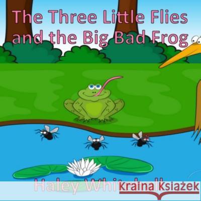 The Three Little Flies and the Big Bad Frog Haley Whitehall 9781541083189 Createspace Independent Publishing Platform - książka