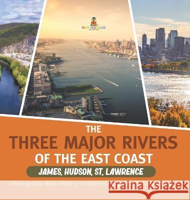The Three Major Rivers of the East Coast: James, Hudson, St. Lawrence US Geography Book Grade 5 Children\'s Geography & Cultures Books Baby Professor 9781541986343 Baby Professor - książka