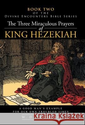 The Three Miraculous Prayers of King Hezekiah: A Good Man's Example for Our Own Troubled Times Crowder, W. D. 9781491704011 iUniverse.com - książka