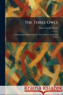The Three Owls: A Book About Children's Books, Their Authors, Artists and Critics Moore, Anne Carroll 9781026038680 Tradd Street Press - książka